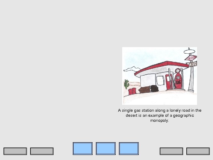 A single gas station along a lonely road in the desert is an example