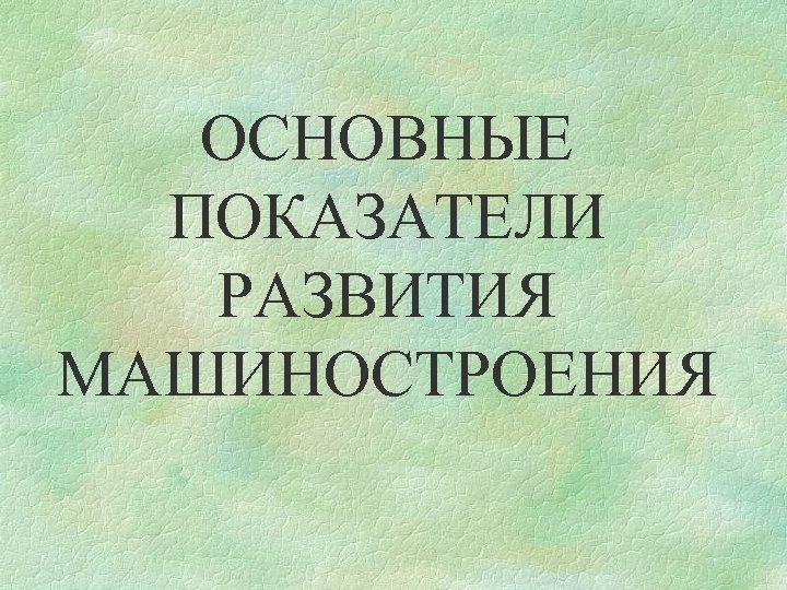 ОСНОВНЫЕ ПОКАЗАТЕЛИ РАЗВИТИЯ МАШИНОСТРОЕНИЯ 