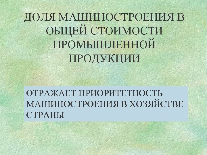 ДОЛЯ МАШИНОСТРОЕНИЯ В ОБЩЕЙ СТОИМОСТИ ПРОМЫШЛЕННОЙ ПРОДУКЦИИ ОТРАЖАЕТ ПРИОРИТЕТНОСТЬ МАШИНОСТРОЕНИЯ В ХОЗЯЙСТВЕ СТРАНЫ 