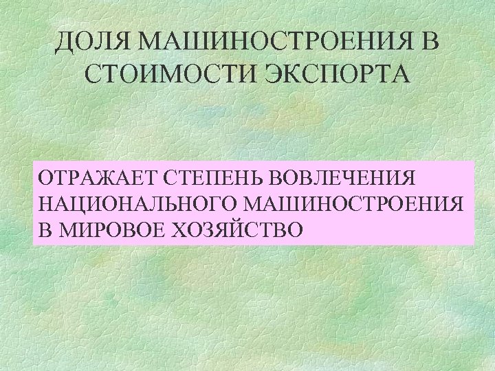 ДОЛЯ МАШИНОСТРОЕНИЯ В СТОИМОСТИ ЭКСПОРТА ОТРАЖАЕТ СТЕПЕНЬ ВОВЛЕЧЕНИЯ НАЦИОНАЛЬНОГО МАШИНОСТРОЕНИЯ В МИРОВОЕ ХОЗЯЙСТВО 