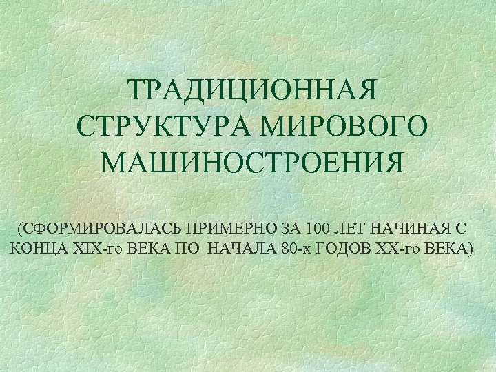 ТРАДИЦИОННАЯ СТРУКТУРА МИРОВОГО МАШИНОСТРОЕНИЯ (СФОРМИРОВАЛАСЬ ПРИМЕРНО ЗА 100 ЛЕТ НАЧИНАЯ С КОНЦА XIX-го ВЕКА