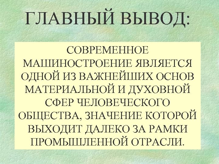 ГЛАВНЫЙ ВЫВОД: СОВРЕМЕННОЕ МАШИНОСТРОЕНИЕ ЯВЛЯЕТСЯ ОДНОЙ ИЗ ВАЖНЕЙШИХ ОСНОВ МАТЕРИАЛЬНОЙ И ДУХОВНОЙ СФЕР ЧЕЛОВЕЧЕСКОГО