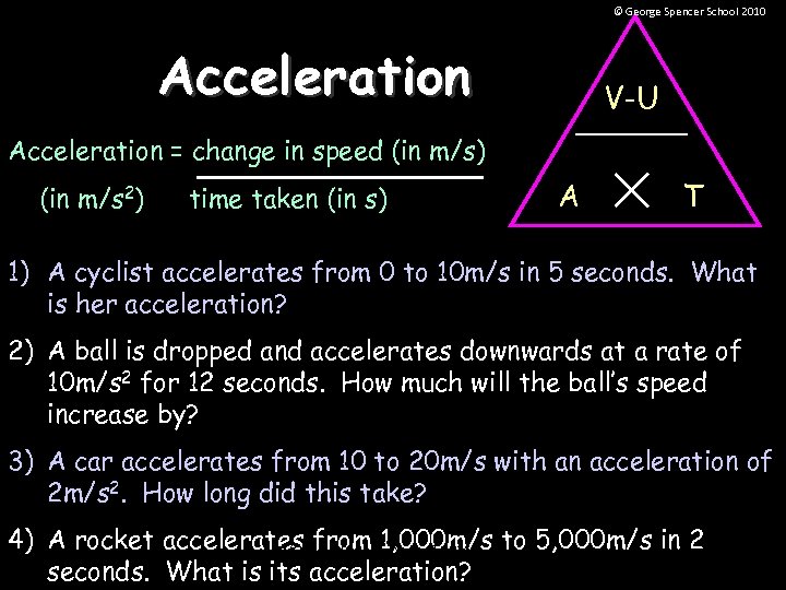 © George Spencer School 2010 Acceleration V-U Acceleration = change in speed (in m/s)