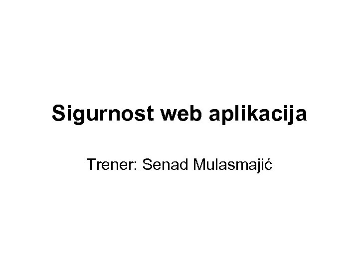 Sigurnost web aplikacija Trener: Senad Mulasmajić 