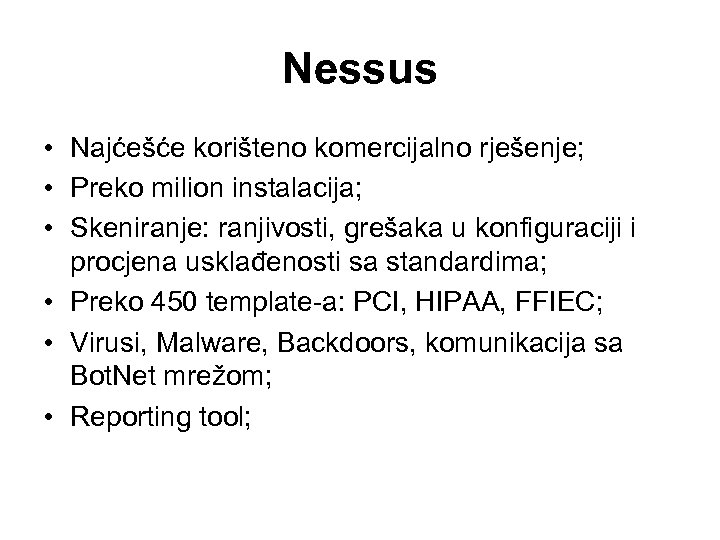 Nessus • Najćešće korišteno komercijalno rješenje; • Preko milion instalacija; • Skeniranje: ranjivosti, grešaka