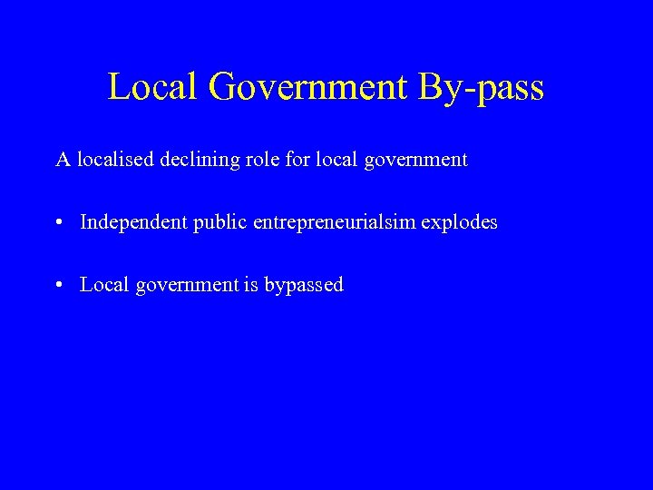 Local Government By-pass A localised declining role for local government • Independent public entrepreneurialsim