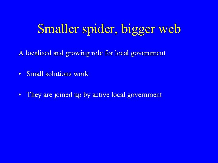 Smaller spider, bigger web A localised and growing role for local government • Small