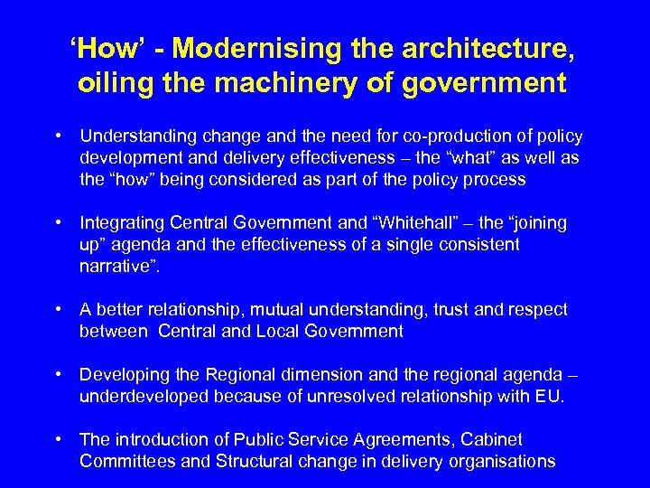 ‘How’ - Modernising the architecture, oiling the machinery of government • Understanding change and