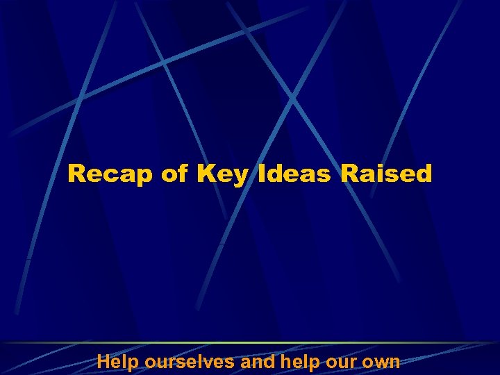 Recap of Key Ideas Raised Help ourselves and help our own 