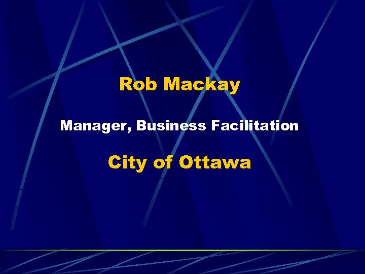 Rob Mackay Manager, Business Facilitation City of Ottawa 