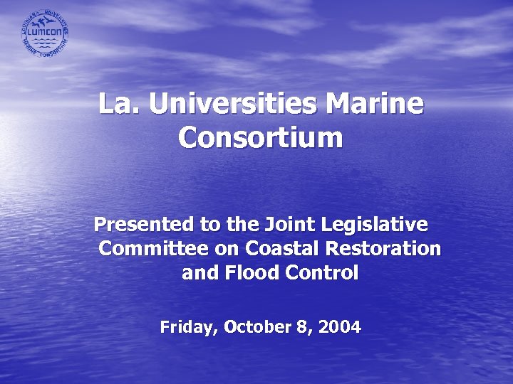 La. Universities Marine Consortium Presented to the Joint Legislative Committee on Coastal Restoration and