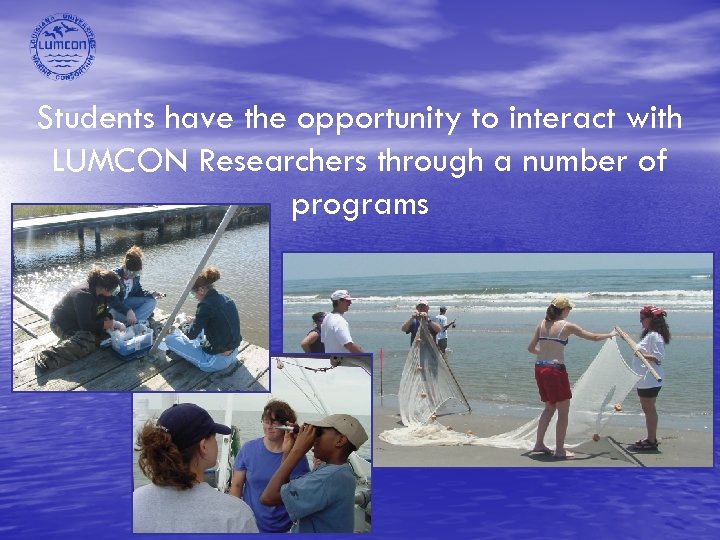 Students have the opportunity to interact with LUMCON Researchers through a number of programs