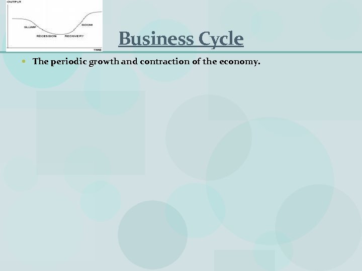 Business Cycle The periodic growth and contraction of the economy. 