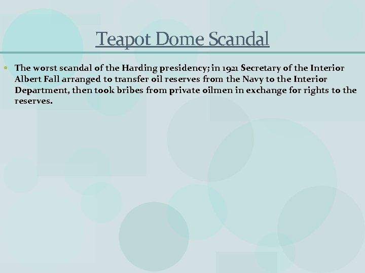 Teapot Dome Scandal The worst scandal of the Harding presidency; in 1921 Secretary of