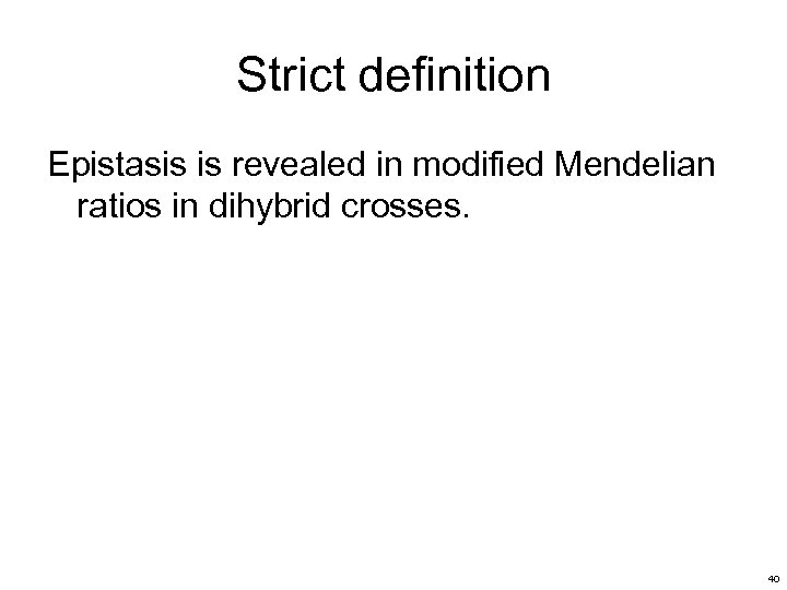 Strict definition Epistasis is revealed in modified Mendelian ratios in dihybrid crosses. 40 