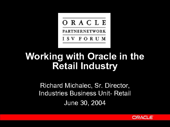 Working with Oracle in the Retail Industry Richard Michalec, Sr. Director, Industries Business Unit-