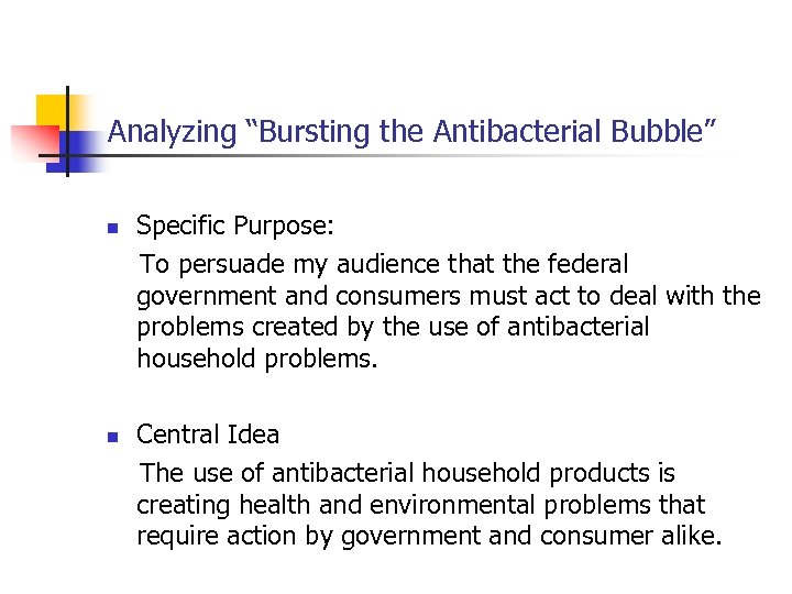 Analyzing “Bursting the Antibacterial Bubble” n n Specific Purpose: To persuade my audience that