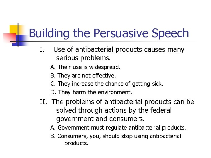 Building the Persuasive Speech I. Use of antibacterial products causes many serious problems. A.