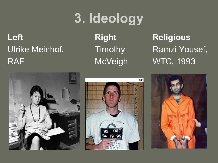 3. Ideology Left Ulrike Meinhof, RAF Right Timothy Mc. Veigh Religious Ramzi Yousef, WTC,