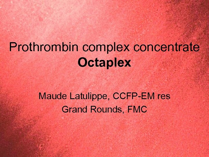 Prothrombin complex concentrate Octaplex Maude Latulippe, CCFP-EM res Grand Rounds, FMC 