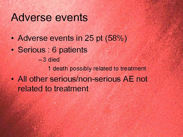 Adverse events • Adverse events in 25 pt (58%) • Serious : 6 patients