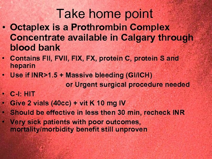 Take home point • Octaplex is a Prothrombin Complex Concentrate available in Calgary through