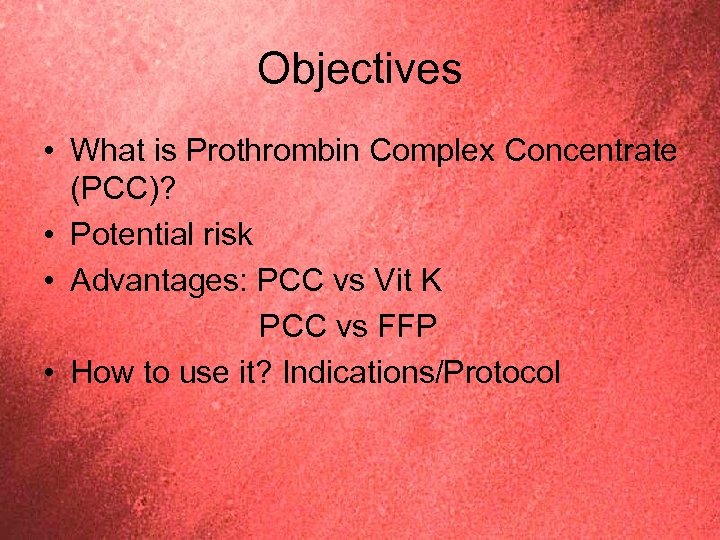 Objectives • What is Prothrombin Complex Concentrate (PCC)? • Potential risk • Advantages: PCC