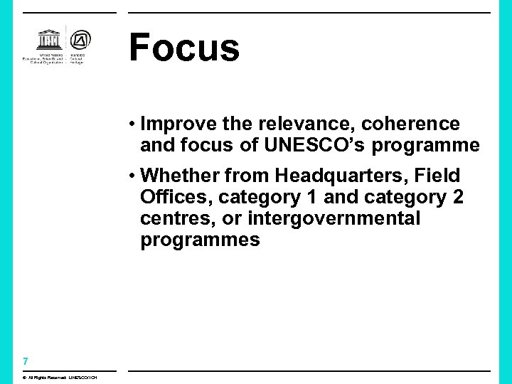 Focus • Improve the relevance, coherence and focus of UNESCO’s programme • Whether from