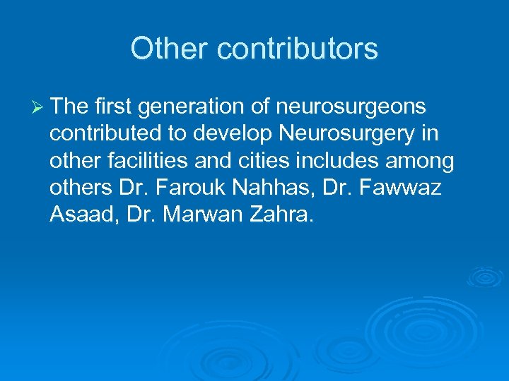 Other contributors Ø The first generation of neurosurgeons contributed to develop Neurosurgery in other