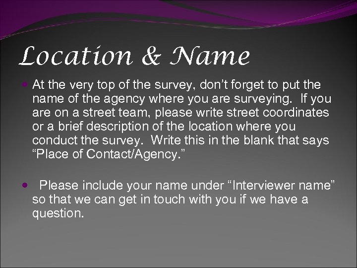 Location & Name At the very top of the survey, don’t forget to put