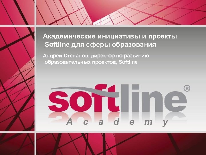 Академические инициативы и проекты Softline для сферы образования Андрей Степанов, директор по развитию образовательных