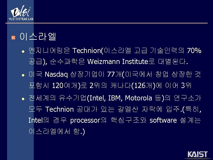 n 이스라엘 l 엔지니어링은 Technion(이스라엘 고급 기술인력의 70% 공급), 순수과학은 Weizmann Institute로 대별된다. l