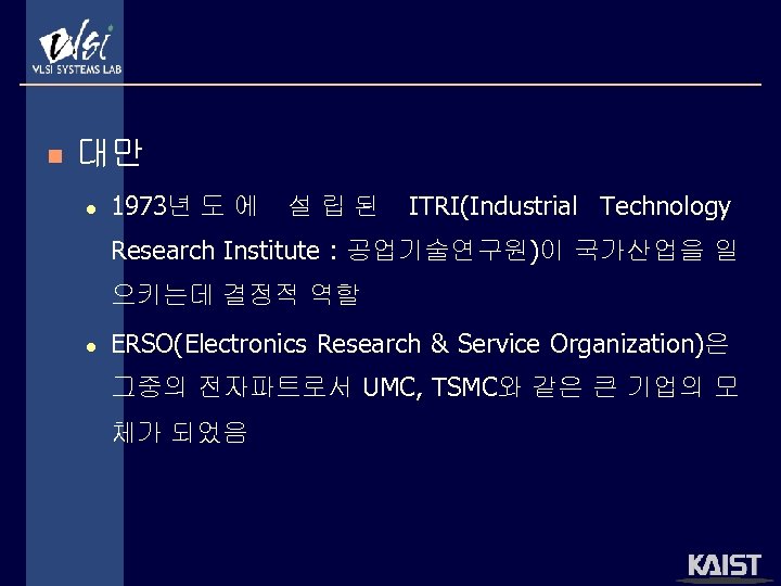 n 대만 l 1973년 도 에 설립된 ITRI(Industrial Technology Research Institute : 공업기술연구원)이 국가산업을