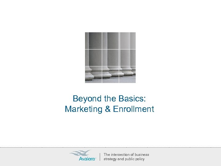 Beyond the Basics: Marketing & Enrollment The intersection of business strategy and public policy