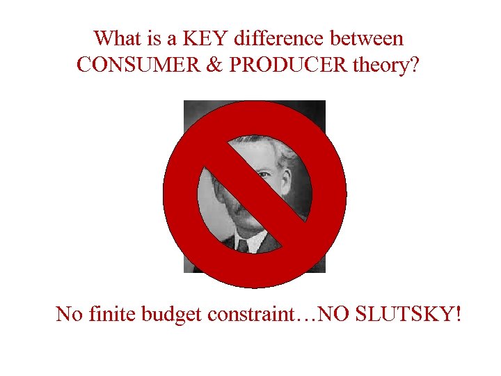 What is a KEY difference between CONSUMER & PRODUCER theory? No finite budget constraint…NO