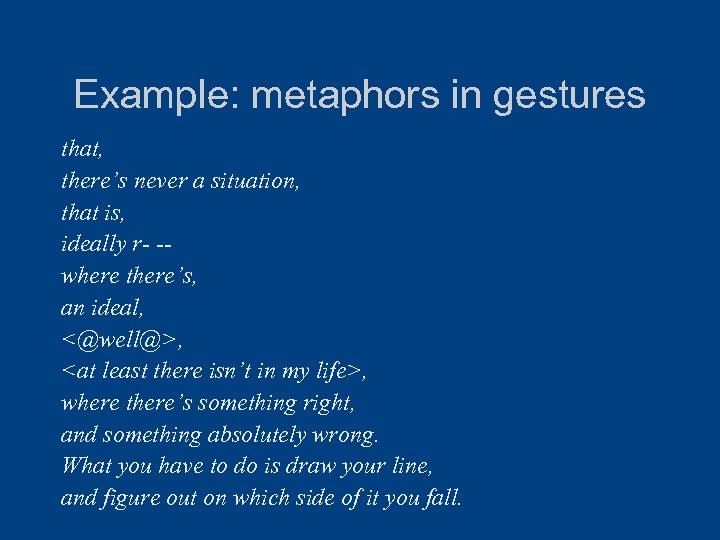 Example: metaphors in gestures that, there’s never a situation, that is, ideally r- -where