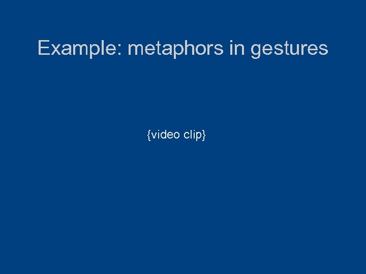 Example: metaphors in gestures {video clip} 