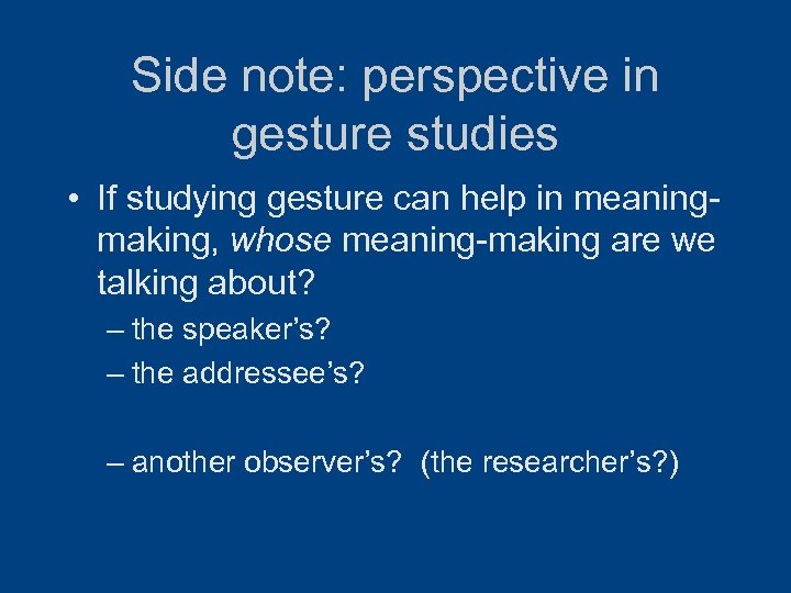 Side note: perspective in gesture studies • If studying gesture can help in meaningmaking,