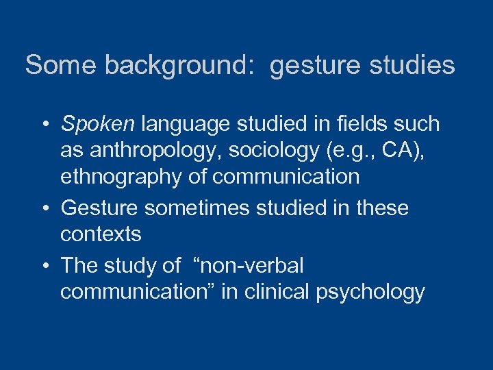 Some background: gesture studies • Spoken language studied in fields such as anthropology, sociology