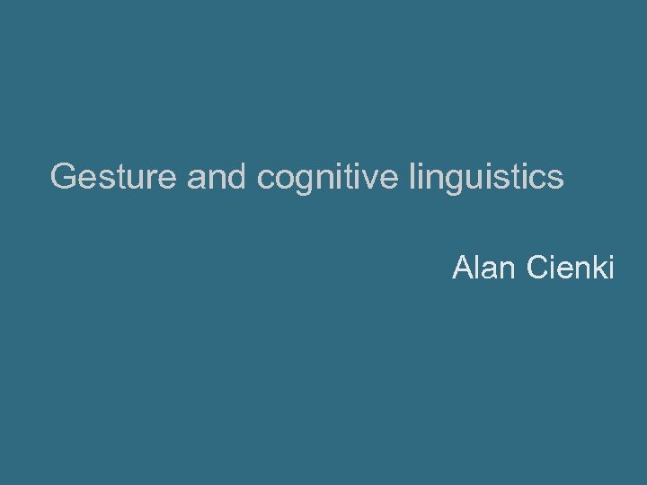 Gesture and cognitive linguistics Alan Cienki 