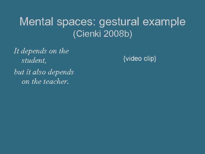 Mental spaces: gestural example (Cienki 2008 b) It depends on the student, but it