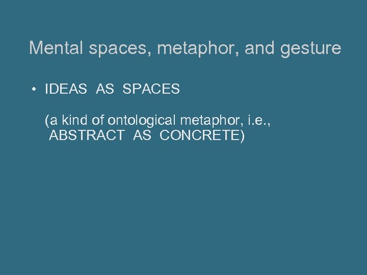 Mental spaces, metaphor, and gesture • IDEAS AS SPACES (a kind of ontological metaphor,