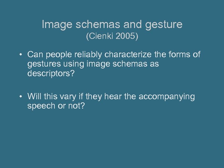 Image schemas and gesture (Cienki 2005) • Can people reliably characterize the forms of