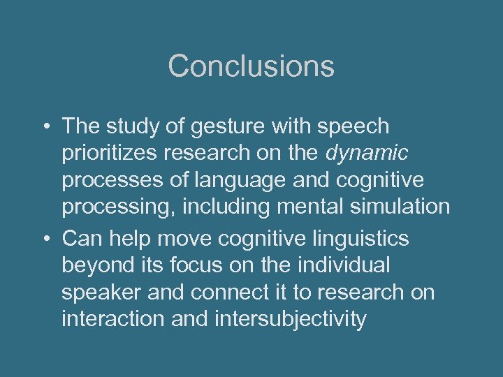 Conclusions • The study of gesture with speech prioritizes research on the dynamic processes