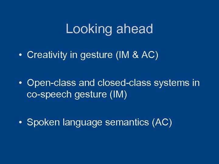 Looking ahead • Creativity in gesture (IM & AC) • Open-class and closed-class systems