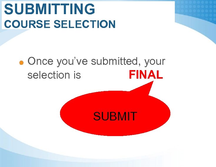 SUBMITTING COURSE SELECTION Once you’ve submitted, your selection is FINAL SUBMIT 