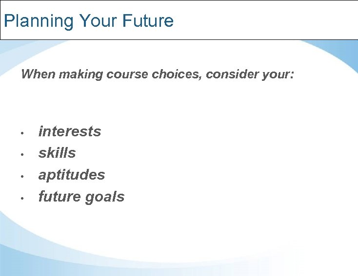 Planning Your Future When making course choices, consider your: • • interests skills aptitudes