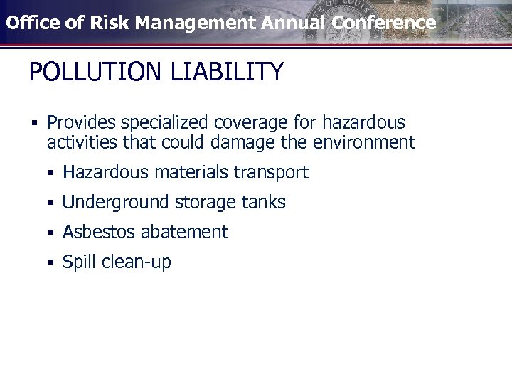 Office of Risk Management Annual Conference POLLUTION LIABILITY § Provides specialized coverage for hazardous