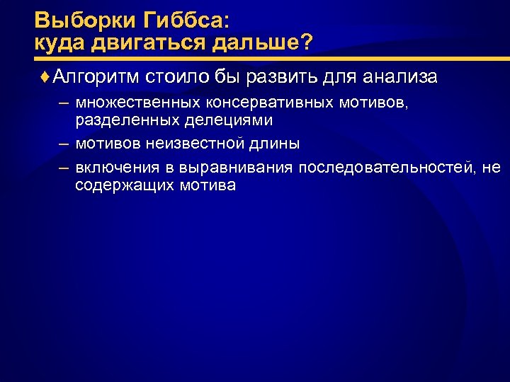 Выборки Гиббса: куда двигаться дальше? ♦ Алгоритм стоило бы развить для анализа – множественных