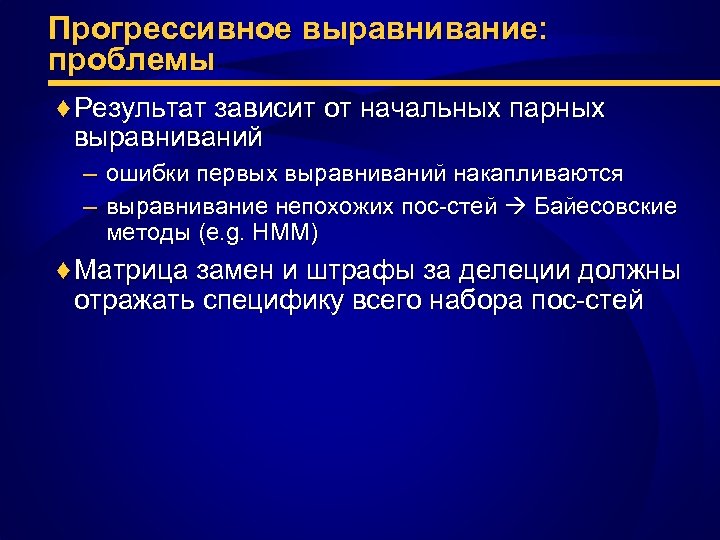 Прогрессивное выравнивание: проблемы ♦ Результат зависит от начальных парных выравниваний – ошибки первых выравниваний